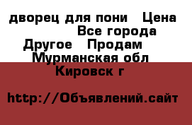 дворец для пони › Цена ­ 2 500 - Все города Другое » Продам   . Мурманская обл.,Кировск г.